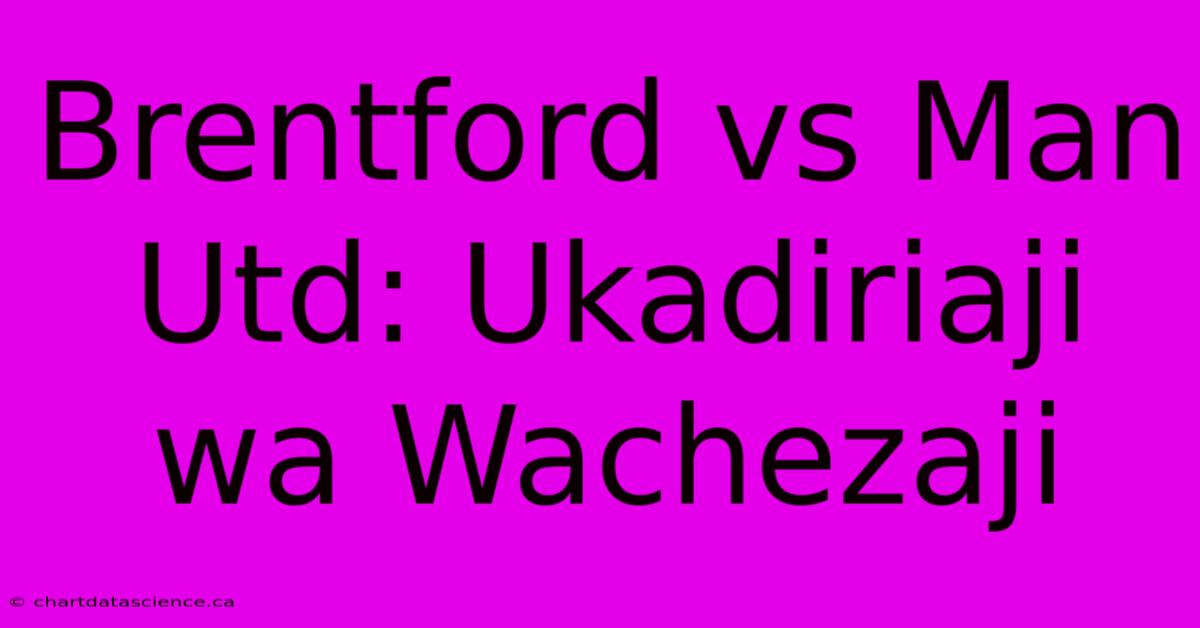 Brentford Vs Man Utd: Ukadiriaji Wa Wachezaji 