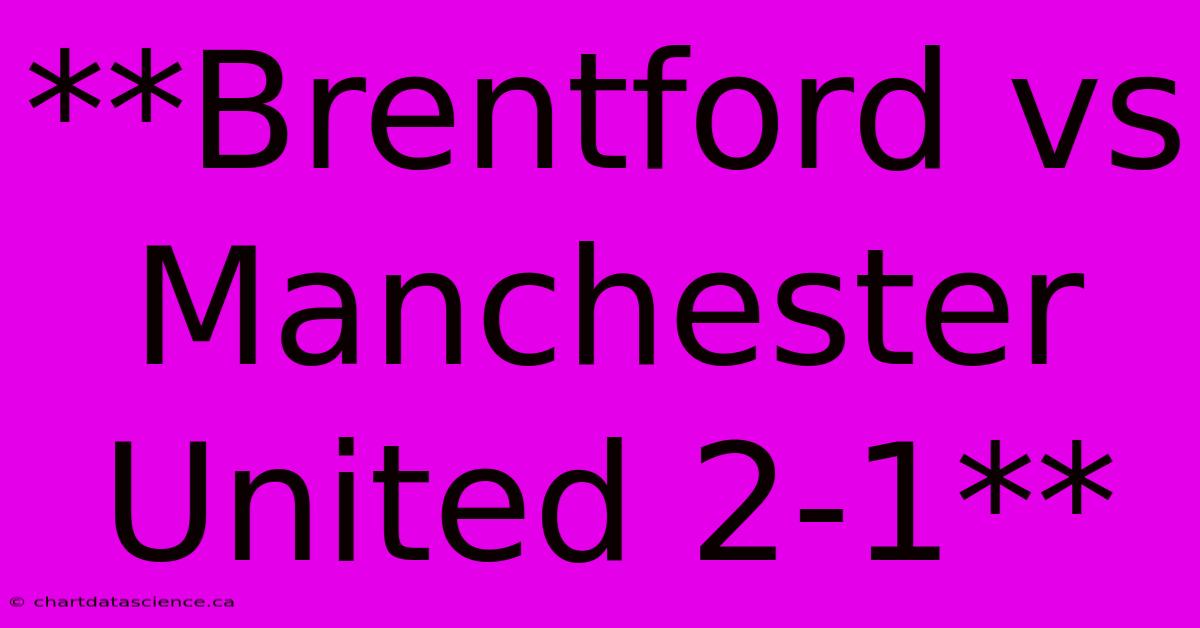 **Brentford Vs Manchester United 2-1** 