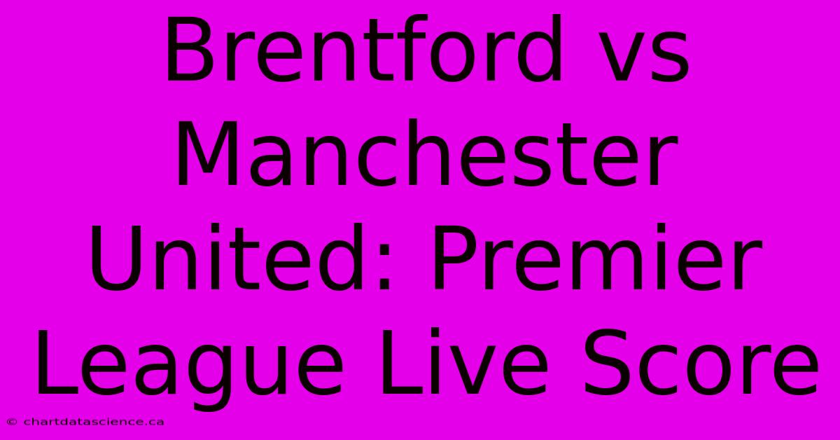 Brentford Vs Manchester United: Premier League Live Score