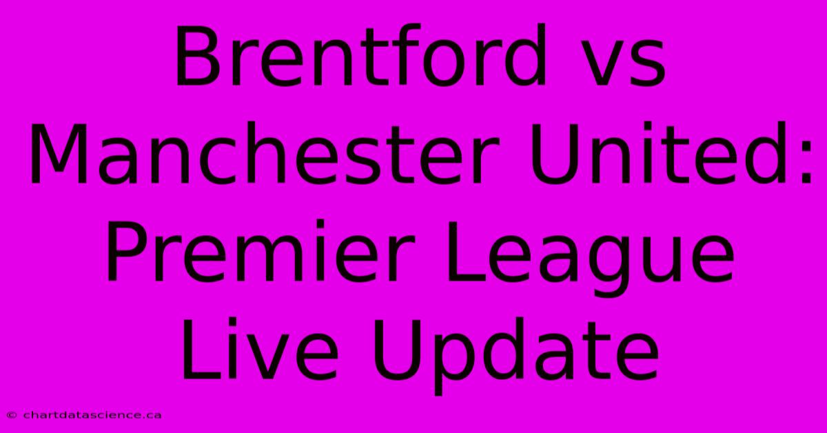 Brentford Vs Manchester United: Premier League Live Update