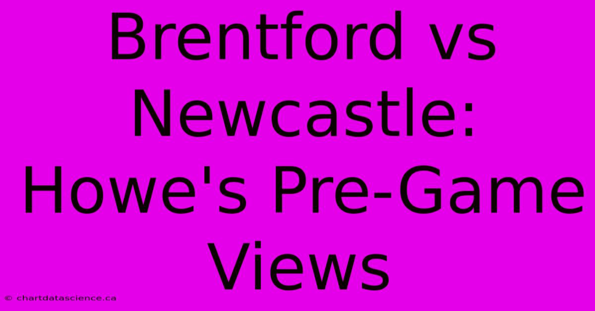 Brentford Vs Newcastle: Howe's Pre-Game Views