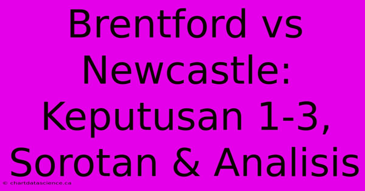 Brentford Vs Newcastle: Keputusan 1-3, Sorotan & Analisis