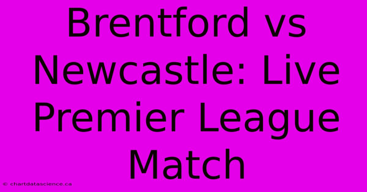 Brentford Vs Newcastle: Live Premier League Match