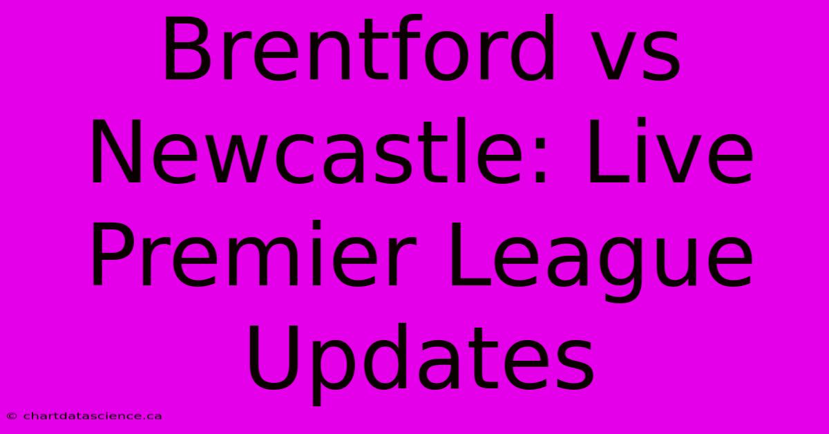 Brentford Vs Newcastle: Live Premier League Updates