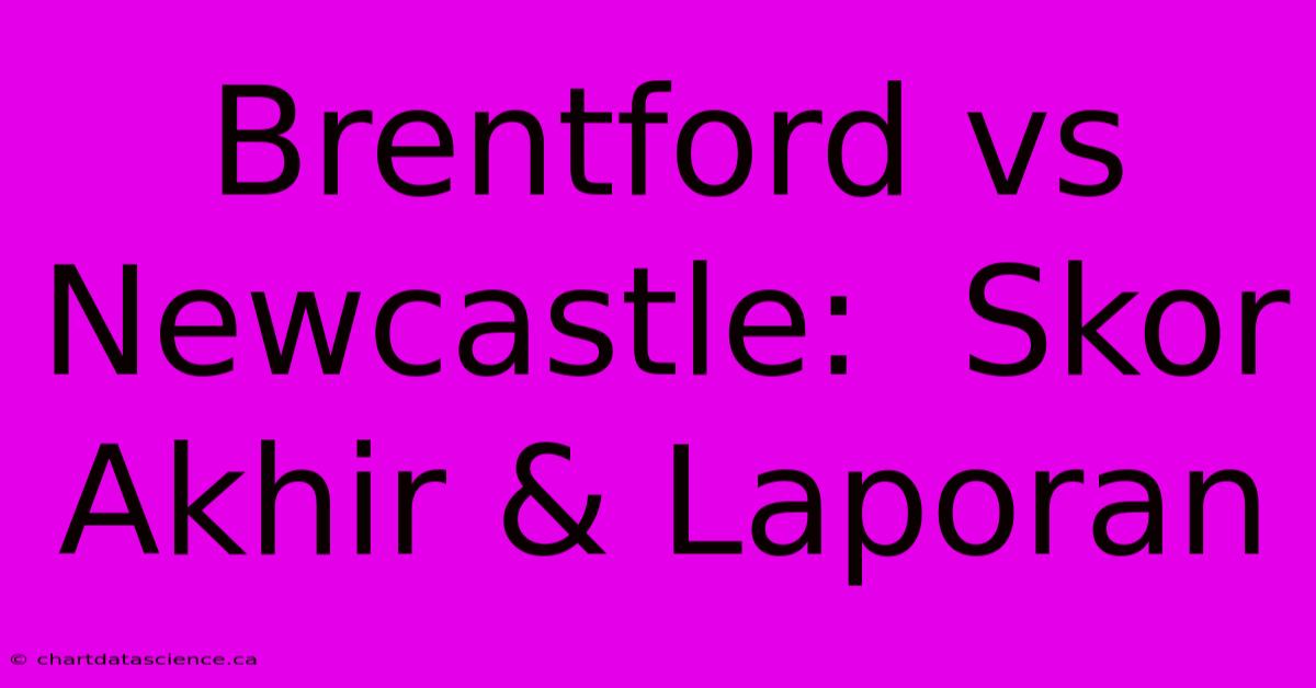 Brentford Vs Newcastle:  Skor Akhir & Laporan