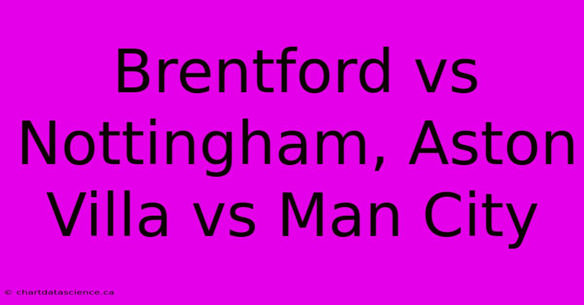 Brentford Vs Nottingham, Aston Villa Vs Man City