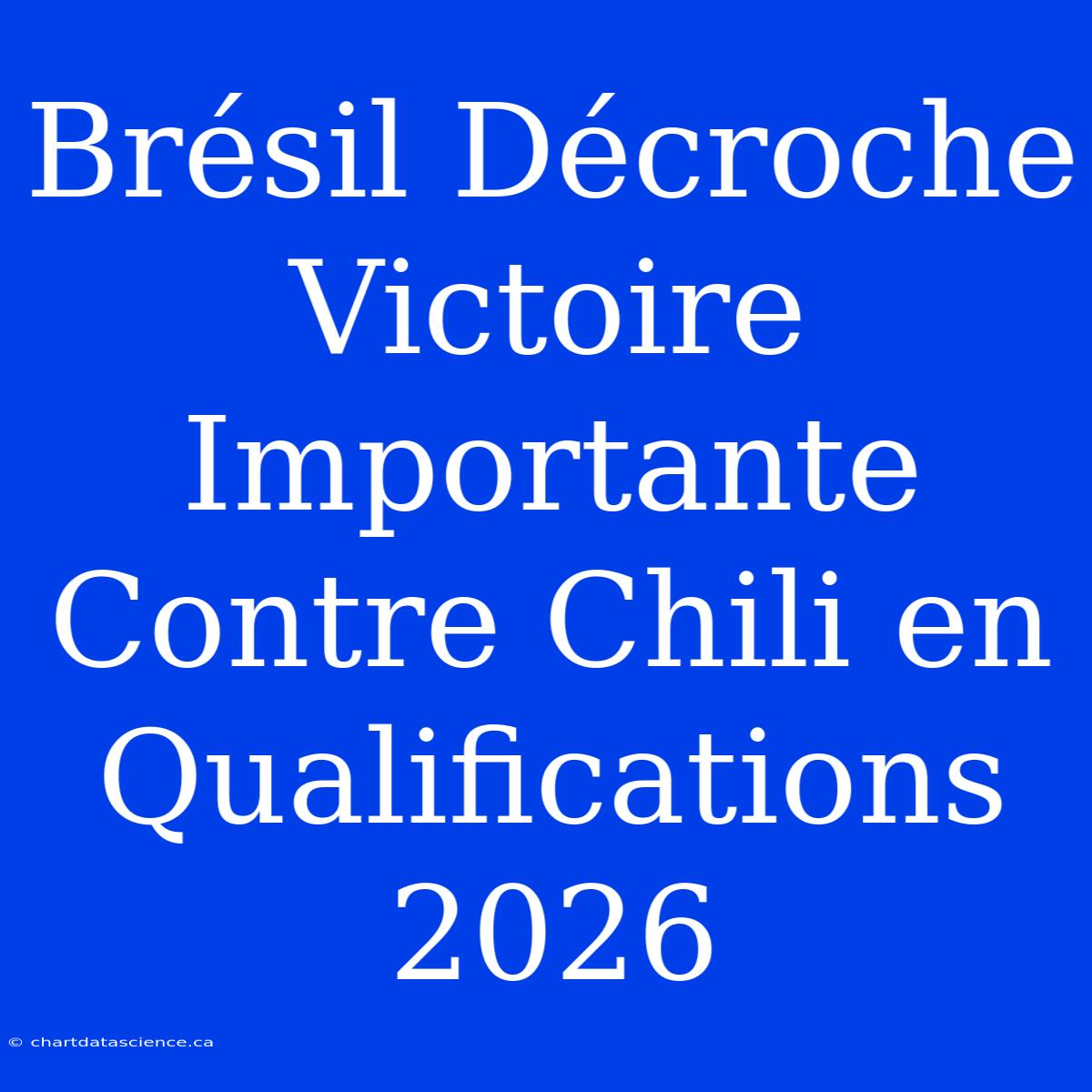 Brésil Décroche Victoire Importante Contre Chili En Qualifications 2026