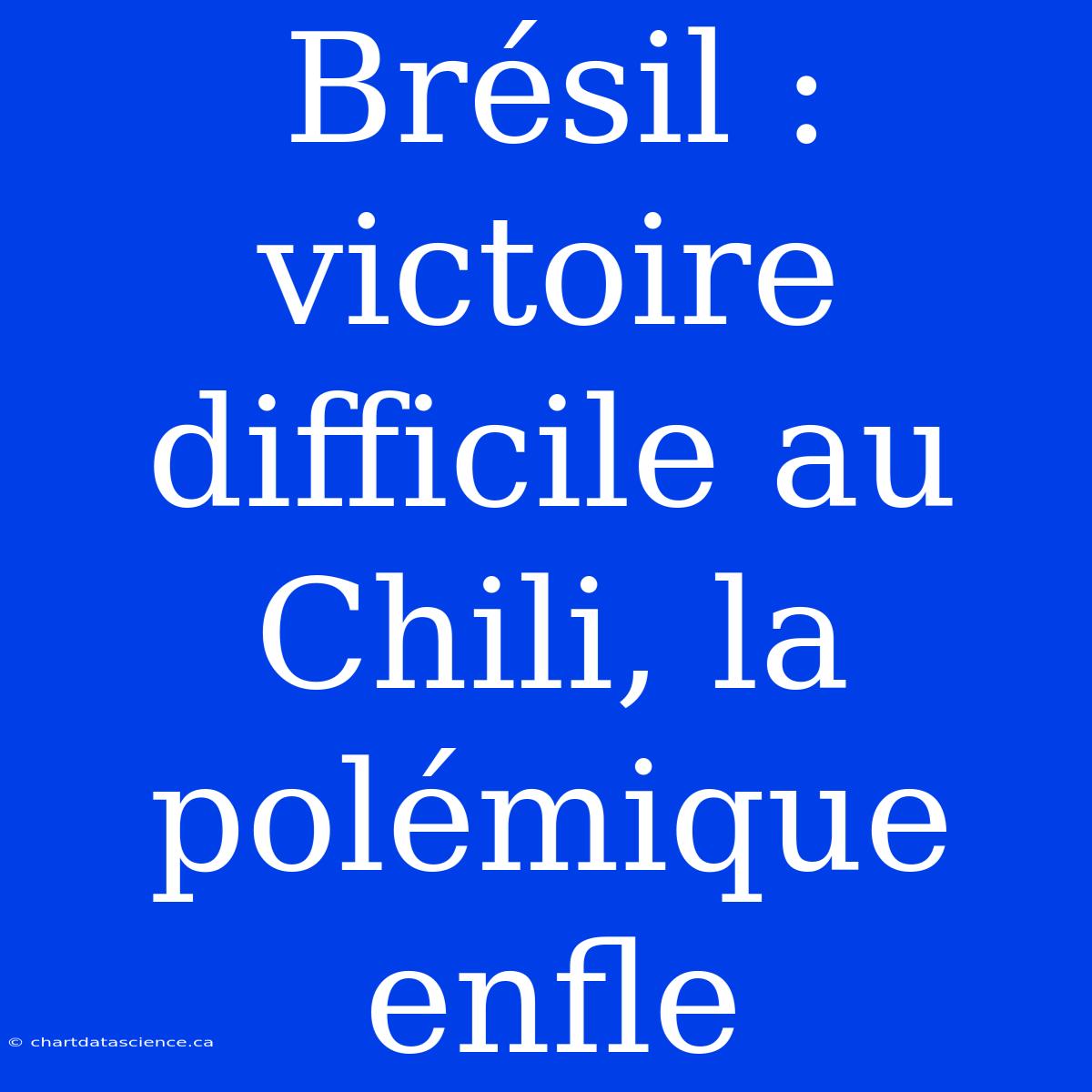 Brésil : Victoire Difficile Au Chili, La Polémique Enfle