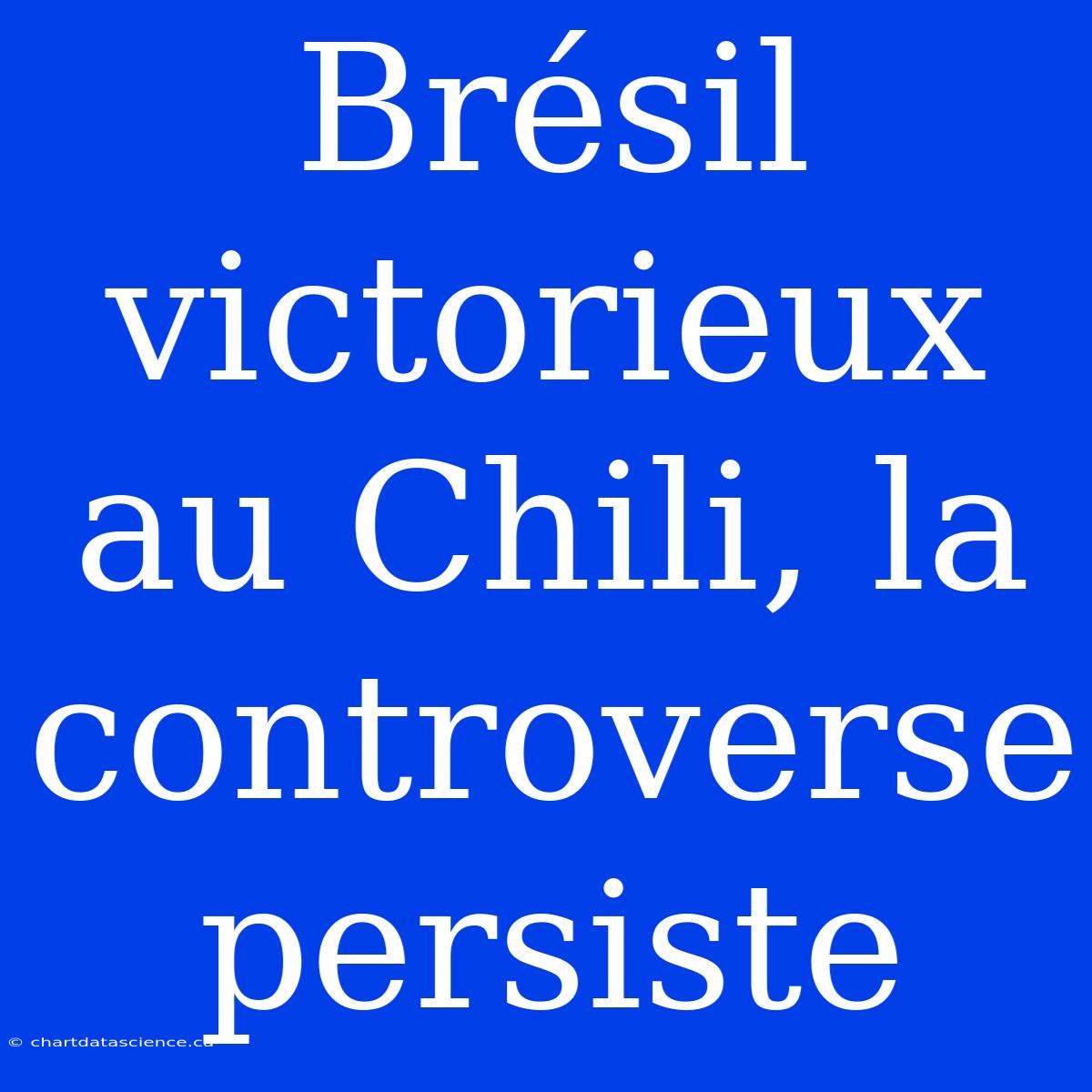 Brésil Victorieux Au Chili, La Controverse Persiste