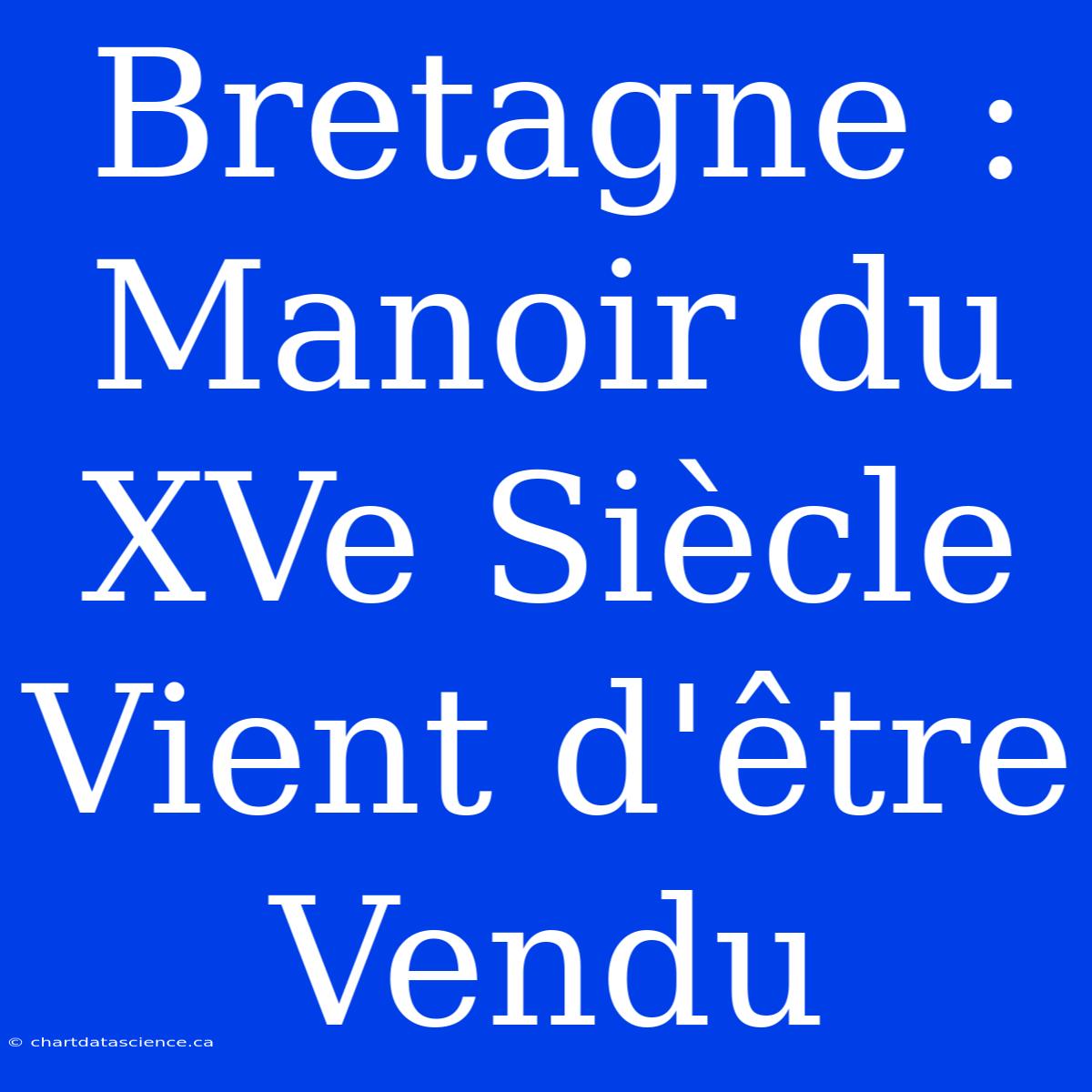 Bretagne : Manoir Du XVe Siècle Vient D'être Vendu