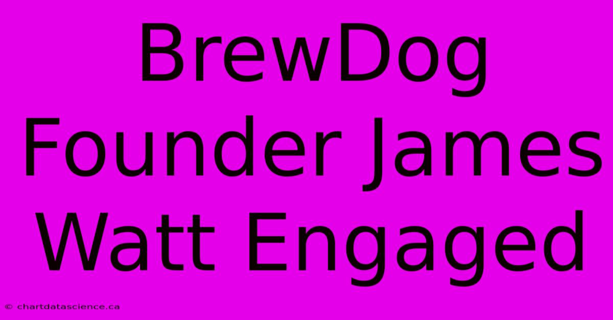 BrewDog Founder James Watt Engaged