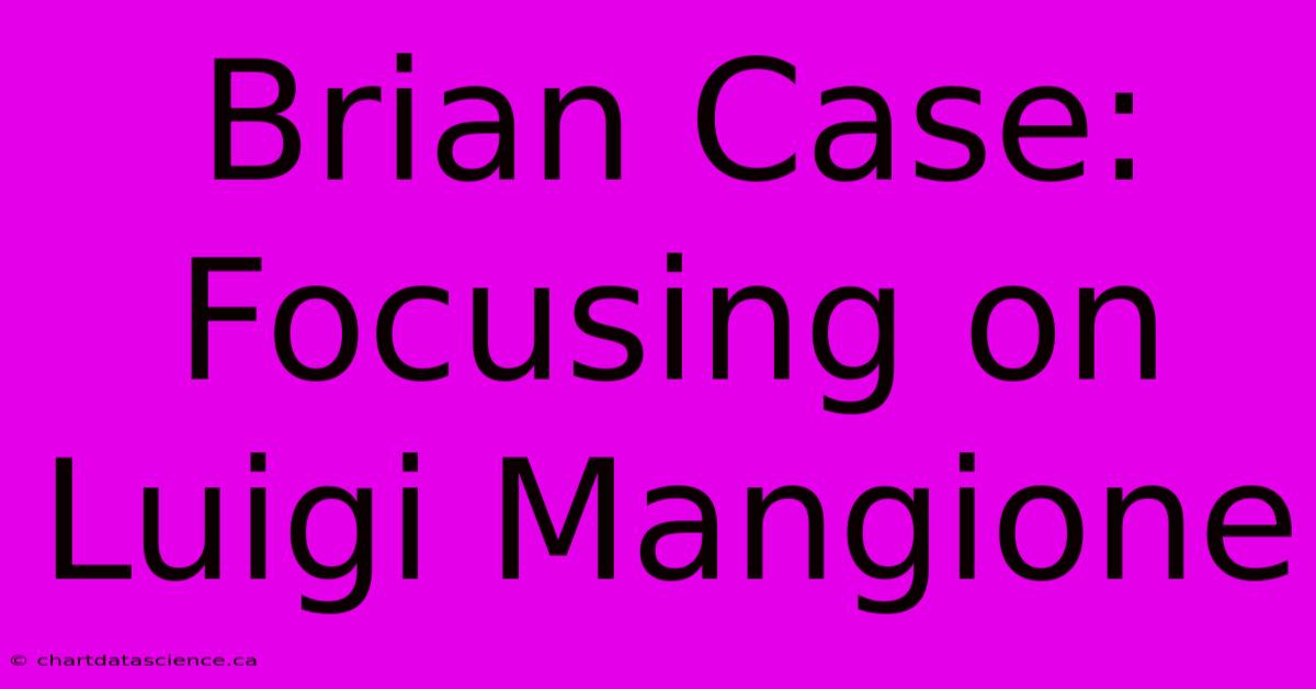 Brian Case: Focusing On Luigi Mangione