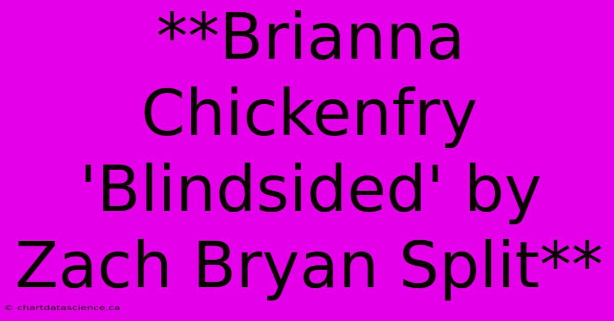 **Brianna Chickenfry 'Blindsided' By Zach Bryan Split**