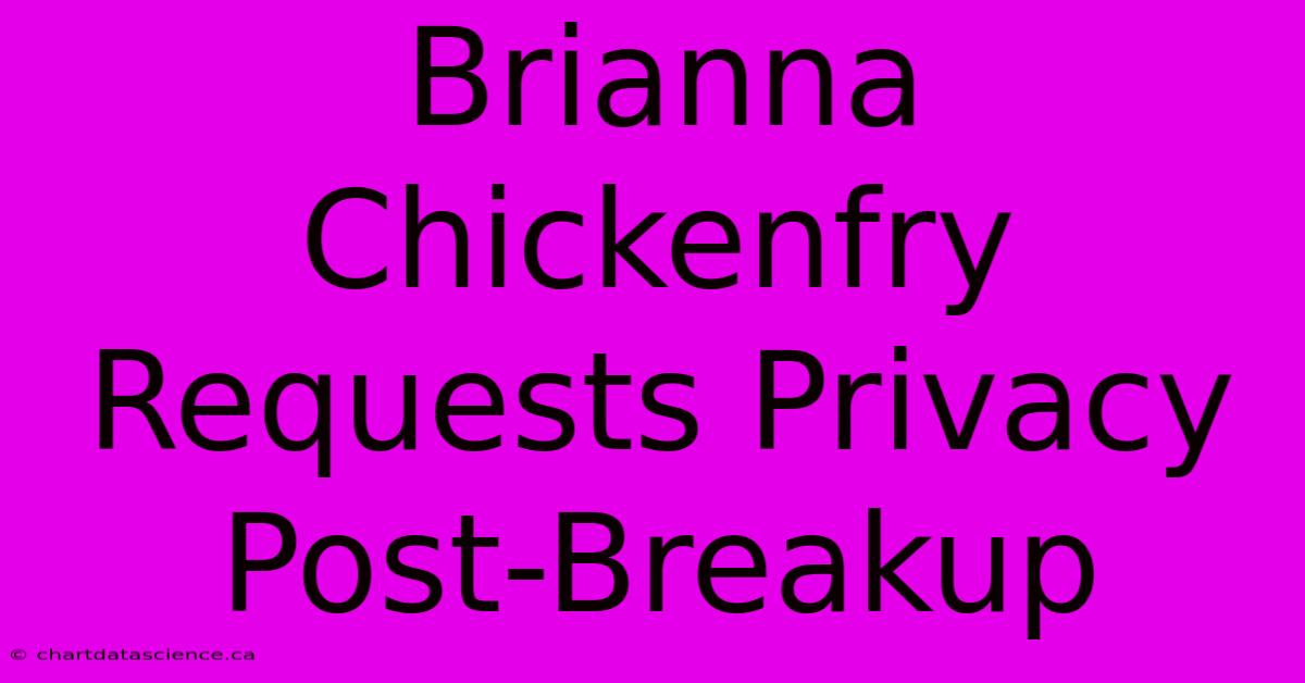 Brianna Chickenfry Requests Privacy Post-Breakup