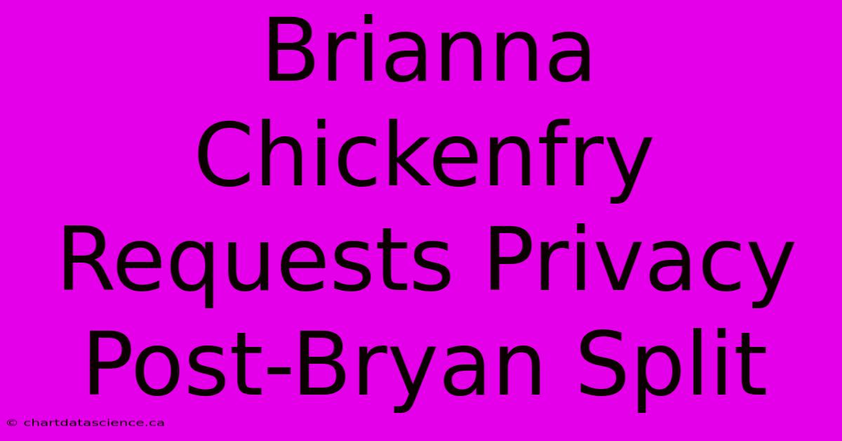 Brianna Chickenfry Requests Privacy Post-Bryan Split