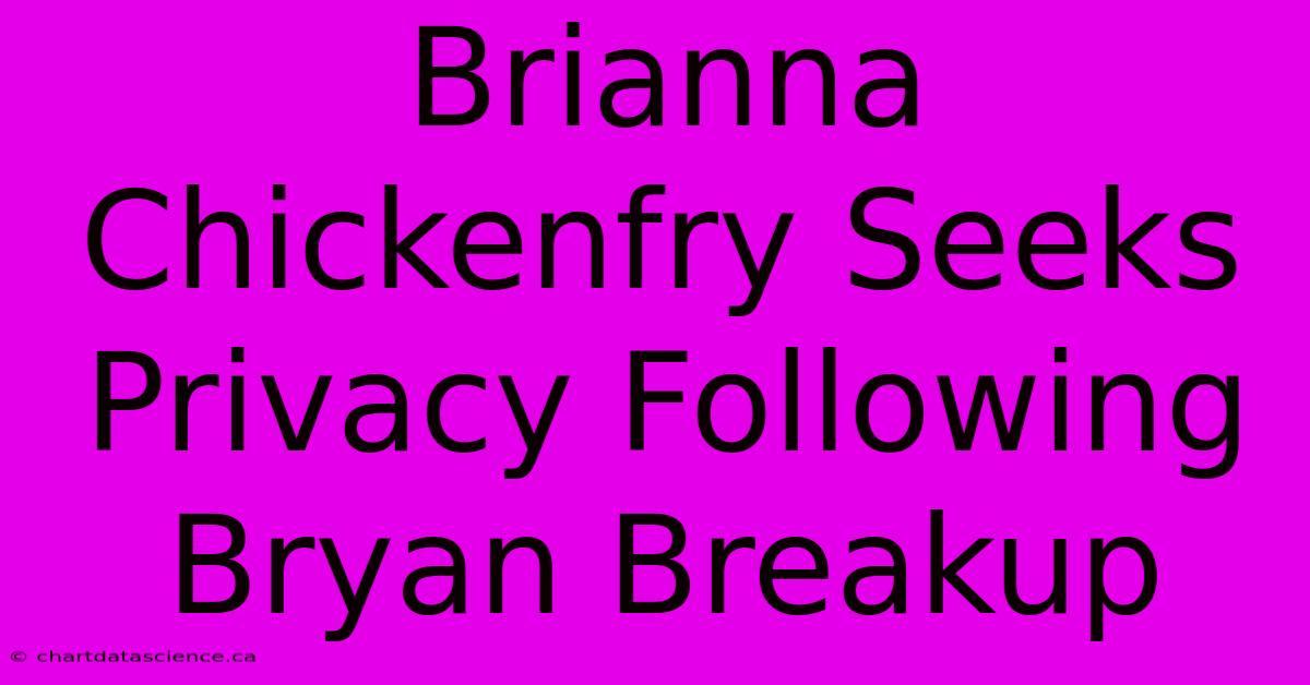 Brianna Chickenfry Seeks Privacy Following Bryan Breakup