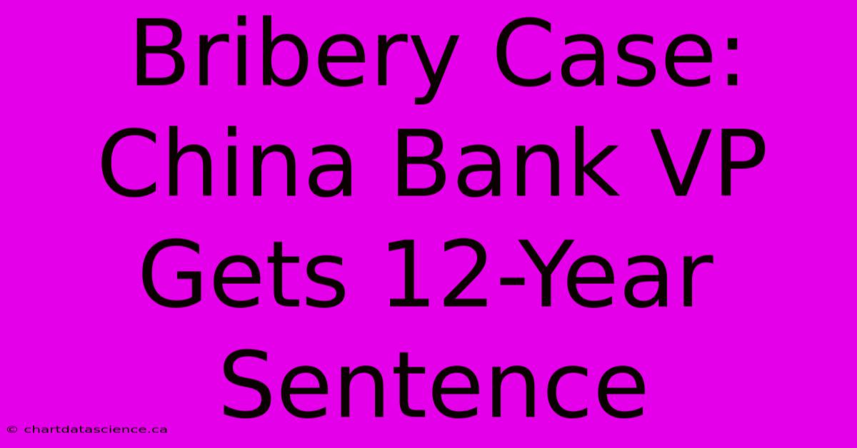 Bribery Case: China Bank VP Gets 12-Year Sentence