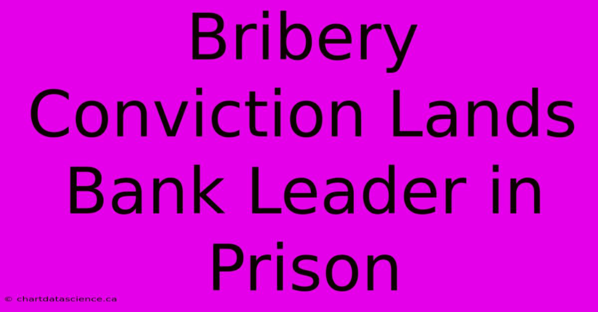 Bribery Conviction Lands Bank Leader In Prison