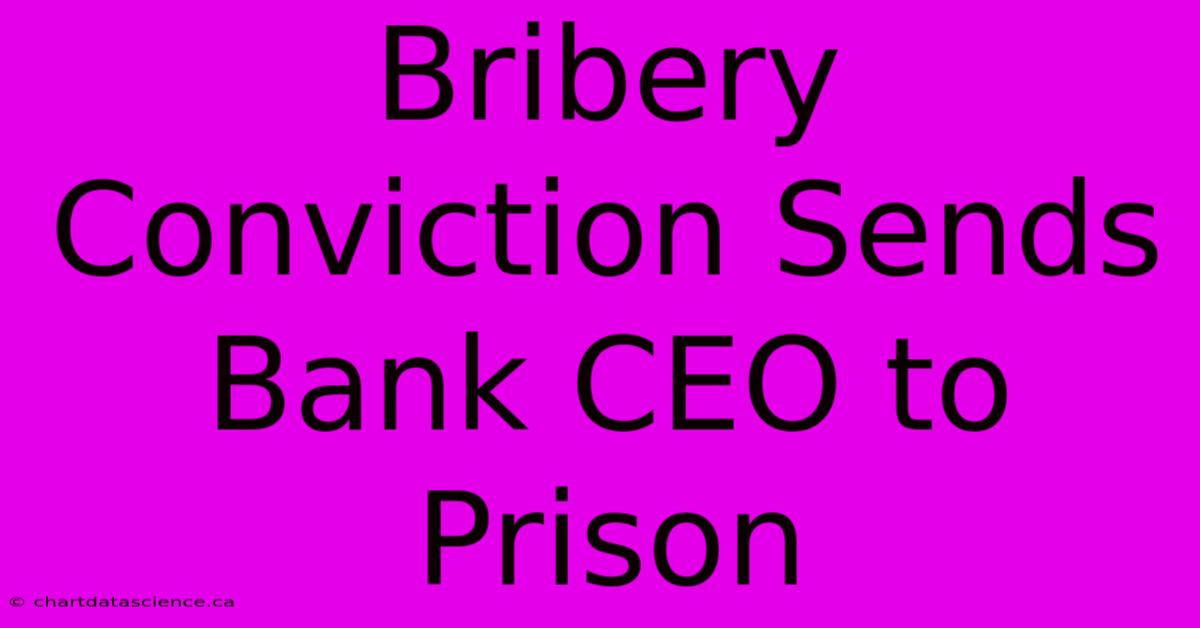 Bribery Conviction Sends Bank CEO To Prison