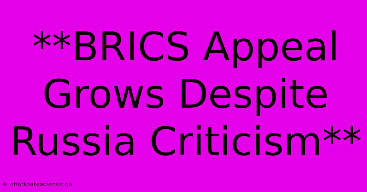 **BRICS Appeal Grows Despite Russia Criticism**