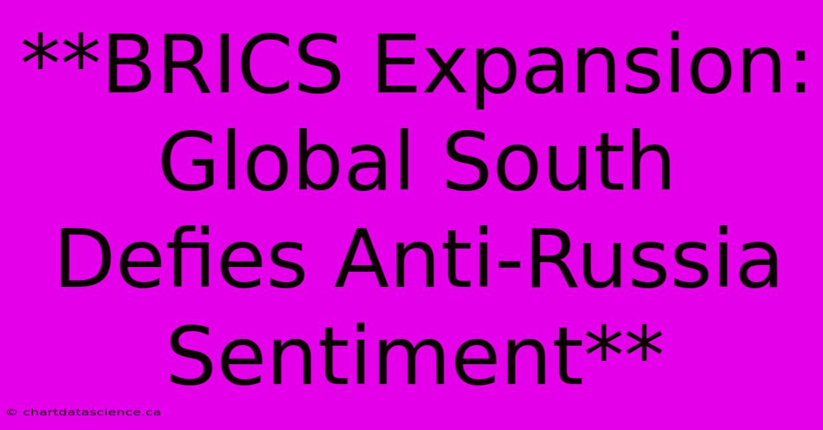 **BRICS Expansion: Global South Defies Anti-Russia Sentiment**