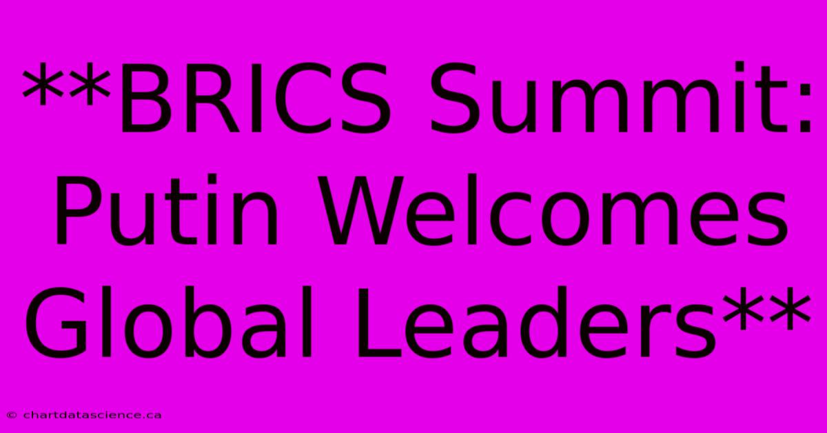 **BRICS Summit: Putin Welcomes Global Leaders**