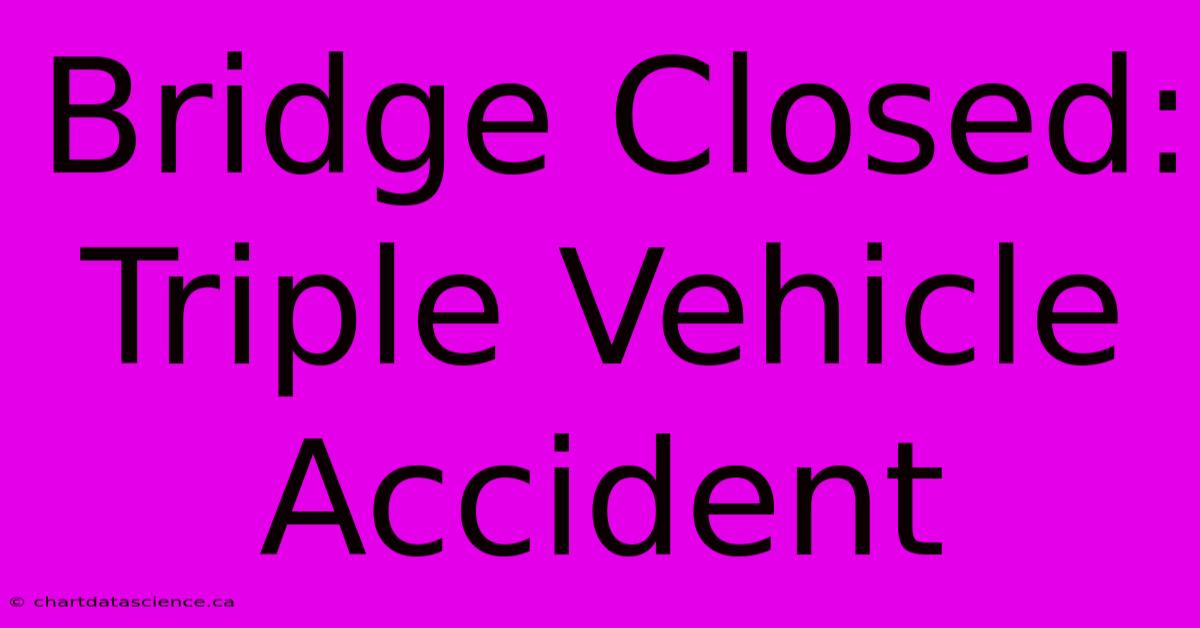 Bridge Closed: Triple Vehicle Accident