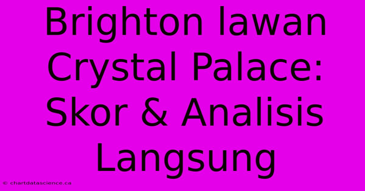 Brighton Lawan Crystal Palace:  Skor & Analisis Langsung