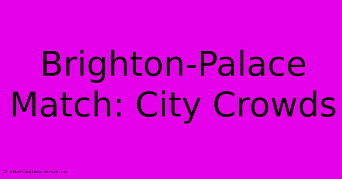 Brighton-Palace Match: City Crowds