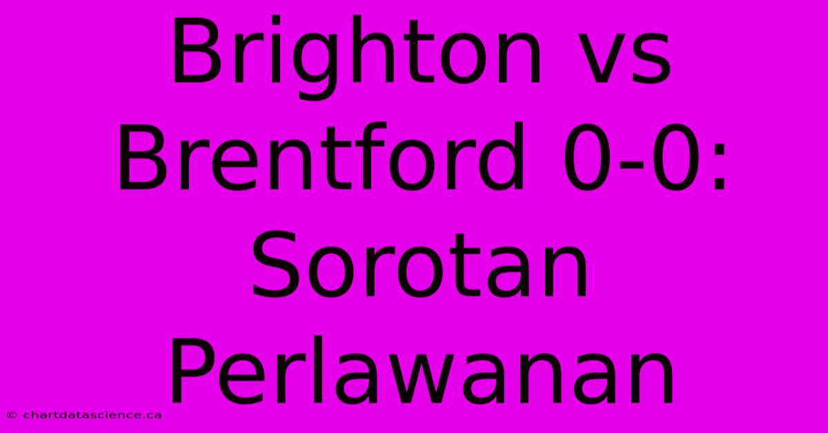 Brighton Vs Brentford 0-0: Sorotan Perlawanan