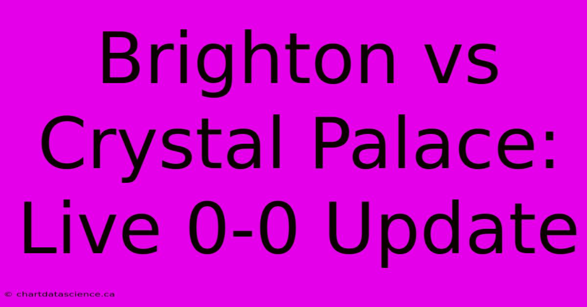 Brighton Vs Crystal Palace: Live 0-0 Update