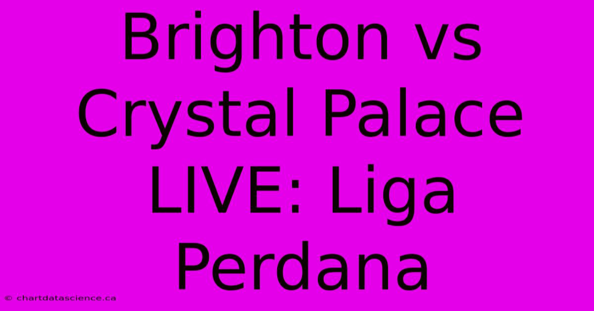 Brighton Vs Crystal Palace LIVE: Liga Perdana