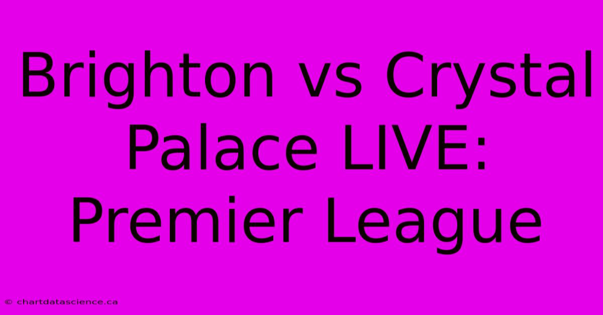 Brighton Vs Crystal Palace LIVE: Premier League