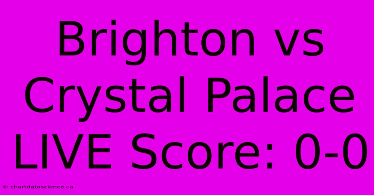 Brighton Vs Crystal Palace LIVE Score: 0-0