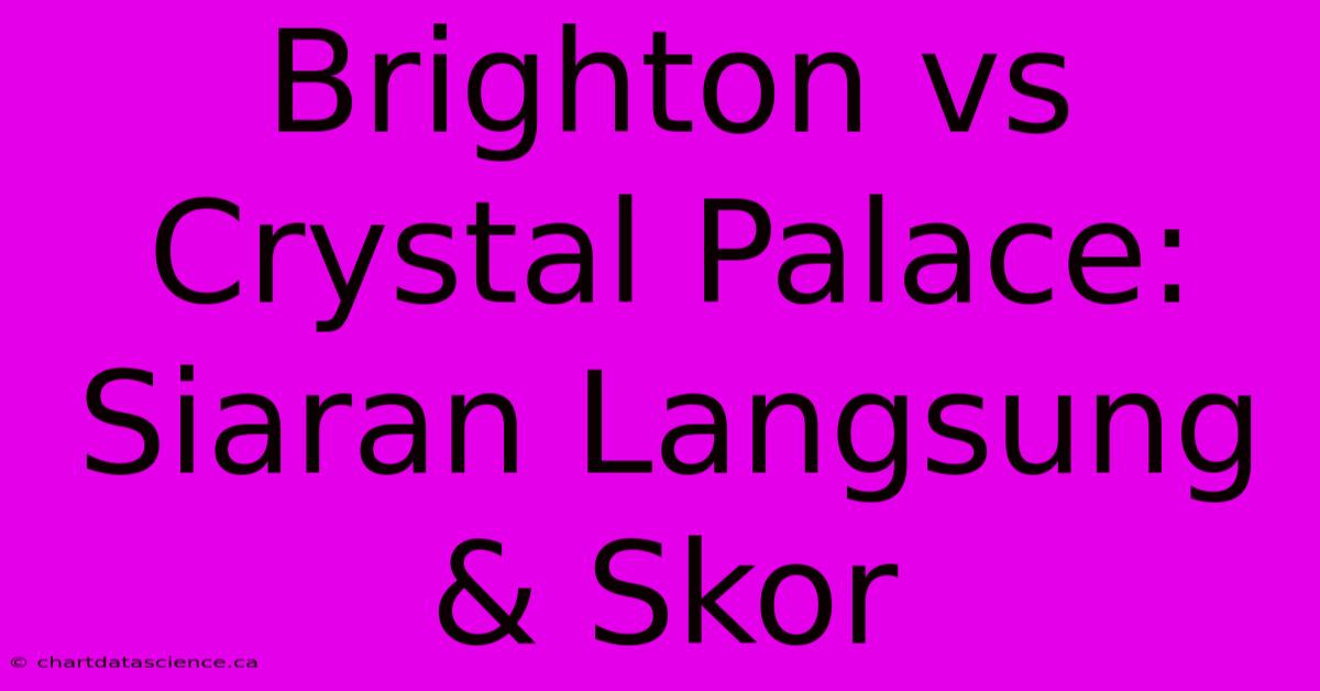 Brighton Vs Crystal Palace:  Siaran Langsung & Skor