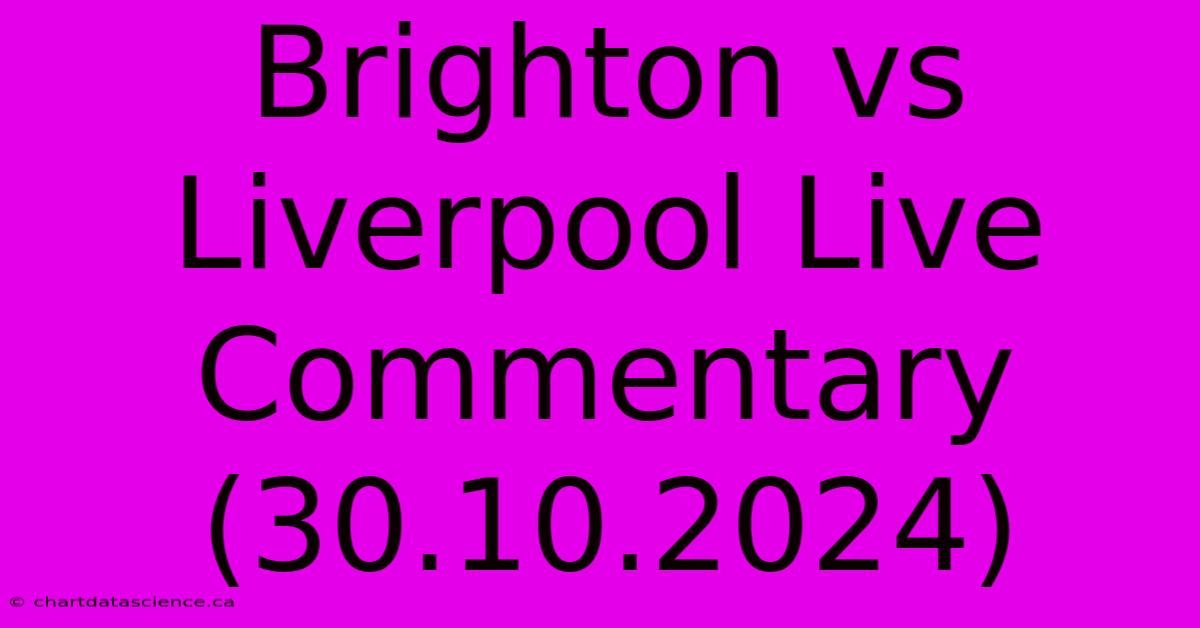 Brighton Vs Liverpool Live Commentary (30.10.2024)