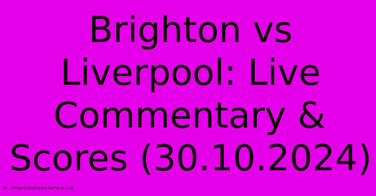 Brighton Vs Liverpool: Live Commentary & Scores (30.10.2024)