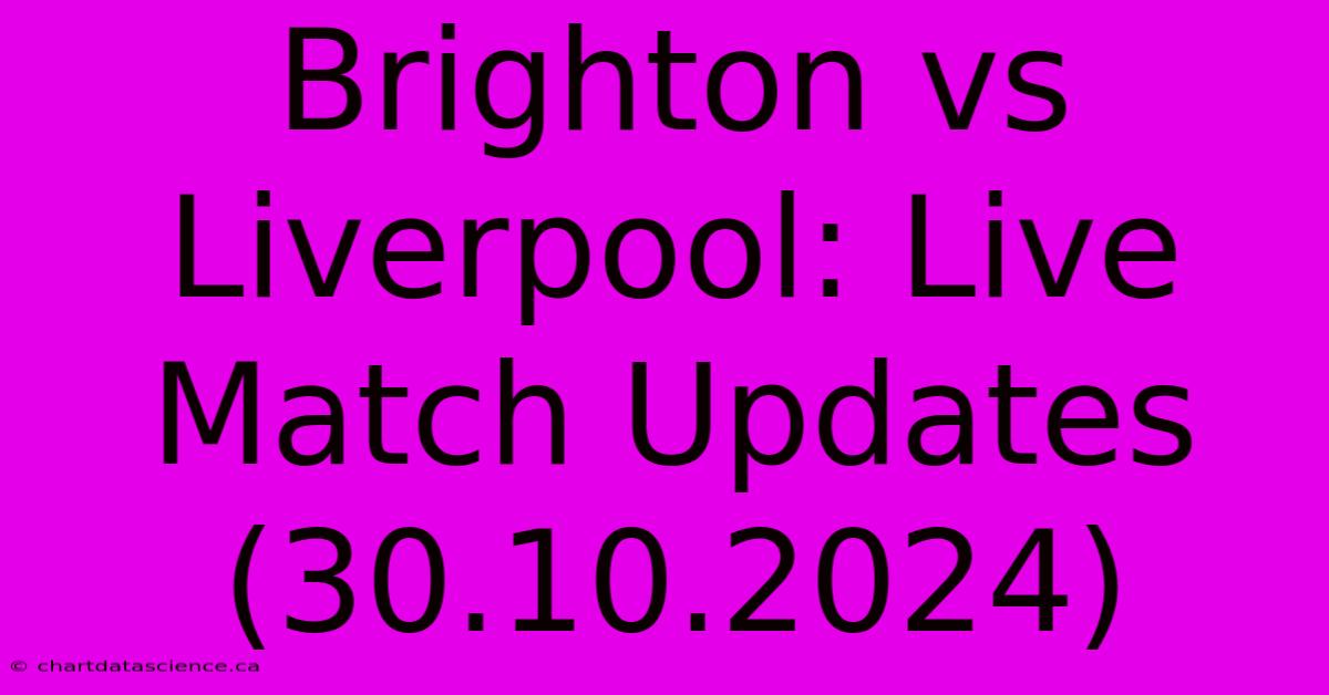 Brighton Vs Liverpool: Live Match Updates (30.10.2024)