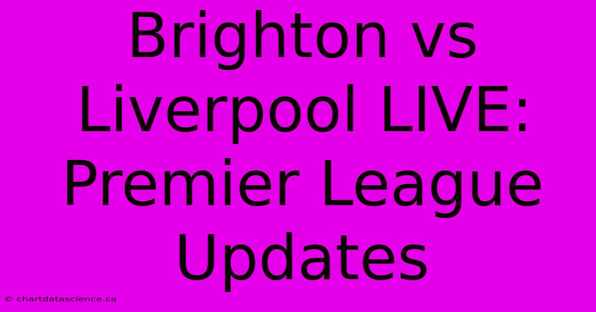 Brighton Vs Liverpool LIVE: Premier League Updates