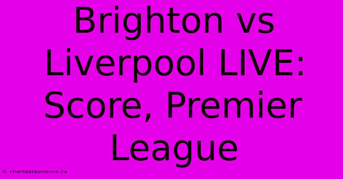 Brighton Vs Liverpool LIVE: Score, Premier League 