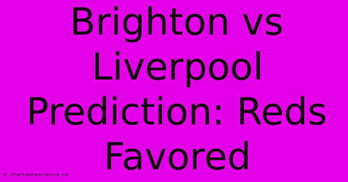 Brighton Vs Liverpool Prediction: Reds Favored 