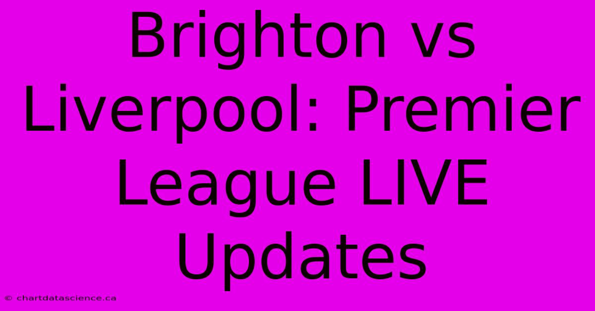 Brighton Vs Liverpool: Premier League LIVE Updates