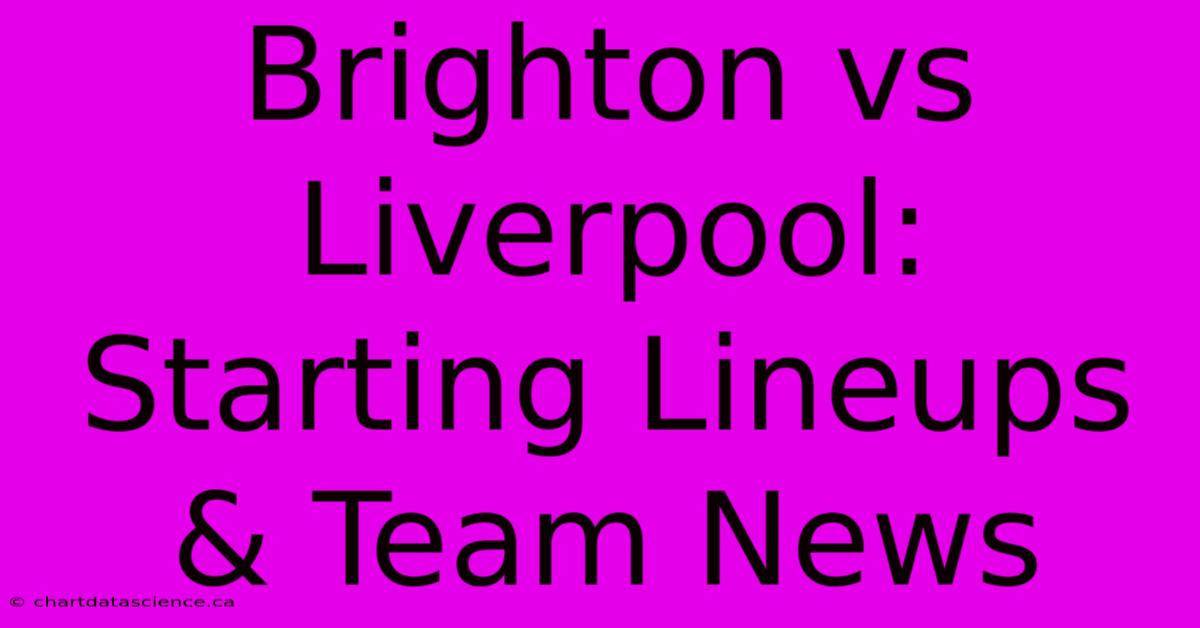 Brighton Vs Liverpool: Starting Lineups & Team News 