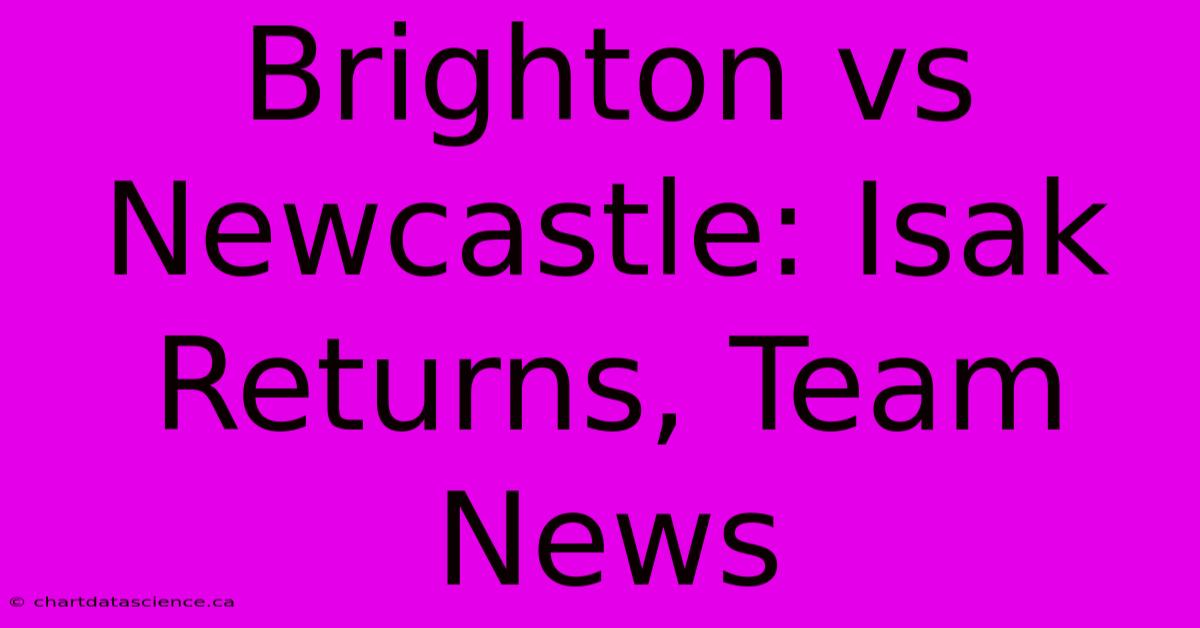 Brighton Vs Newcastle: Isak Returns, Team News