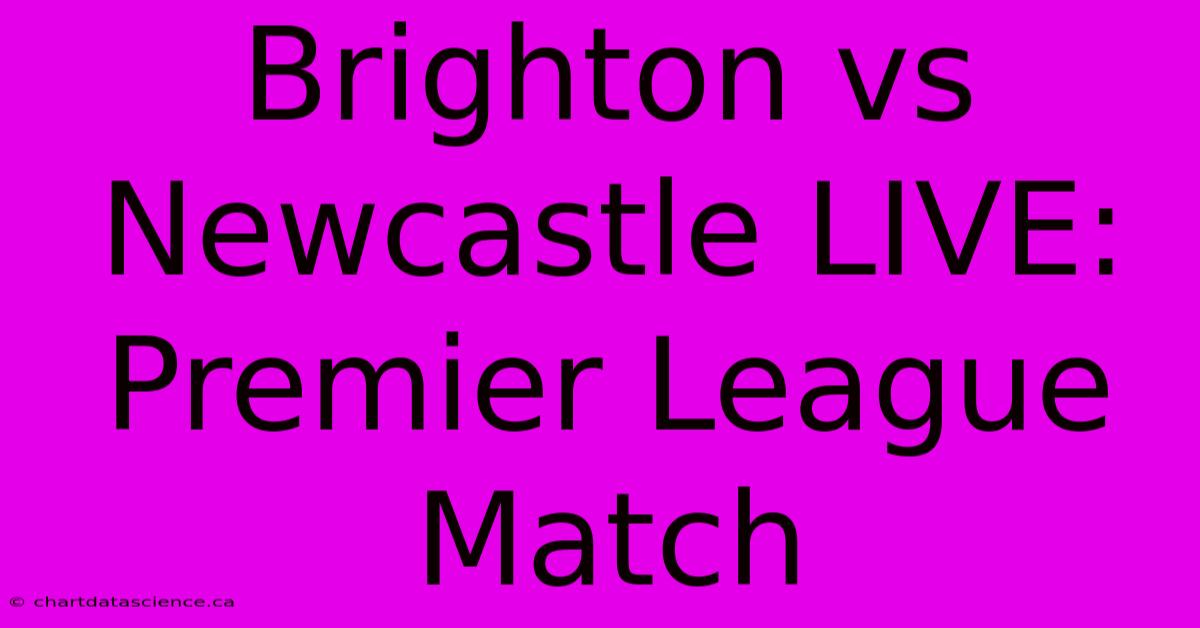 Brighton Vs Newcastle LIVE: Premier League Match