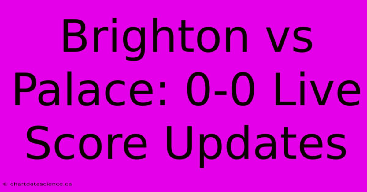 Brighton Vs Palace: 0-0 Live Score Updates