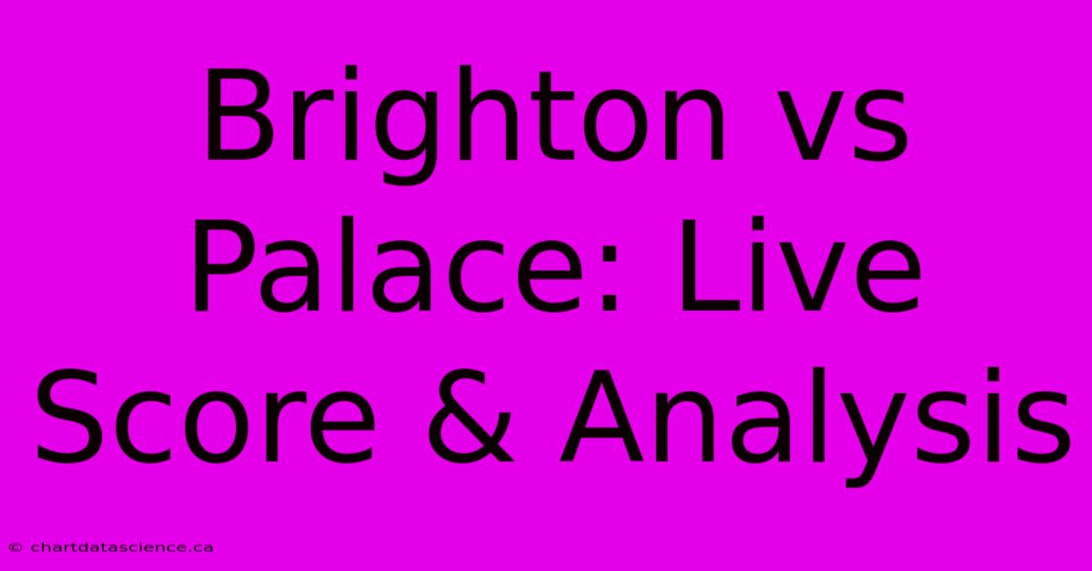 Brighton Vs Palace: Live Score & Analysis