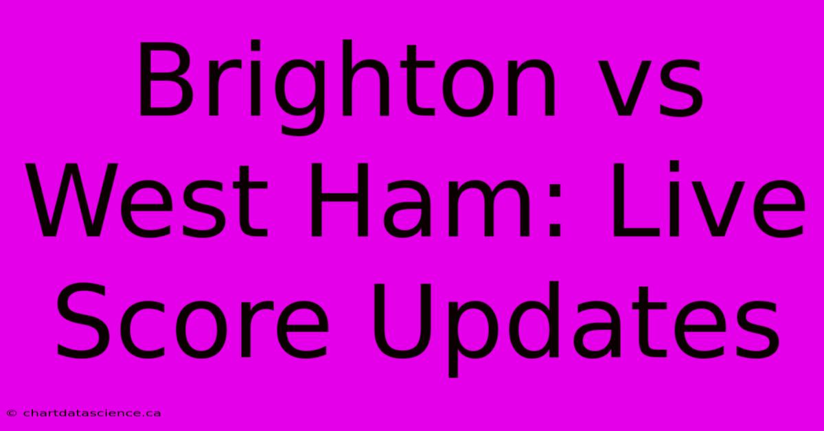 Brighton Vs West Ham: Live Score Updates