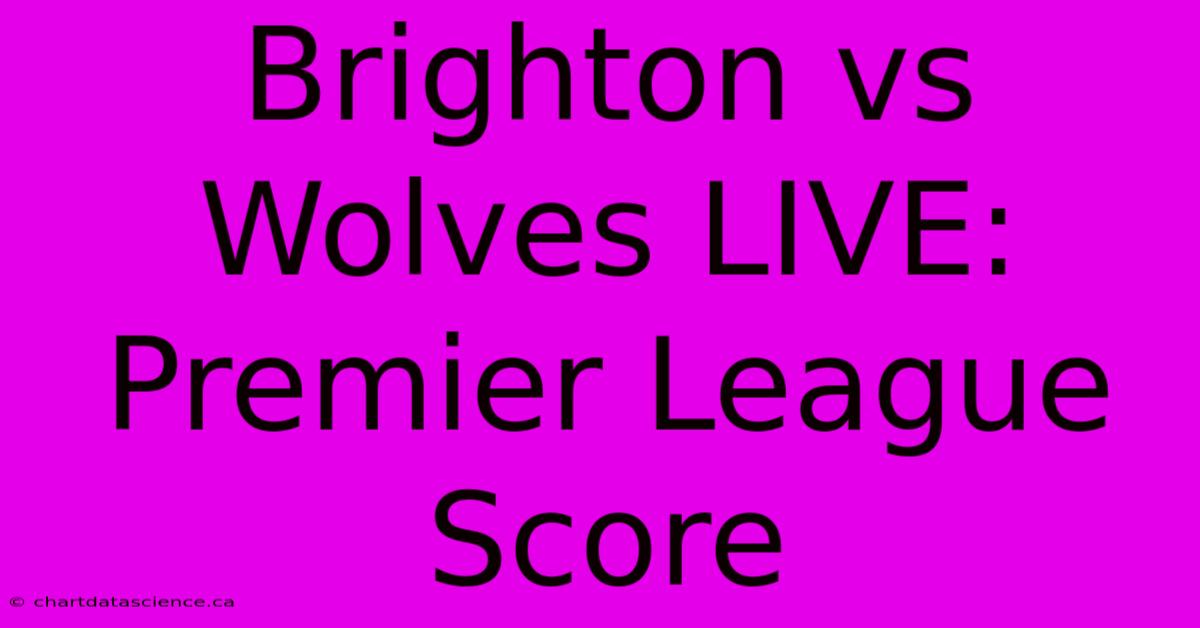 Brighton Vs Wolves LIVE: Premier League Score