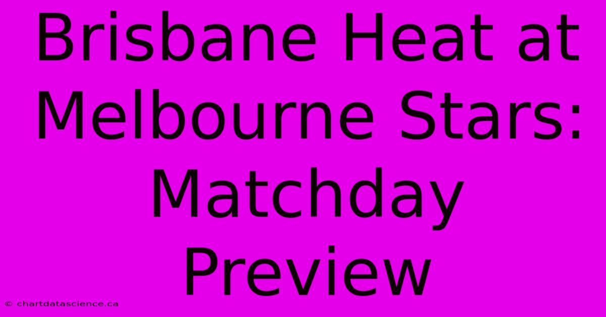 Brisbane Heat At Melbourne Stars: Matchday Preview